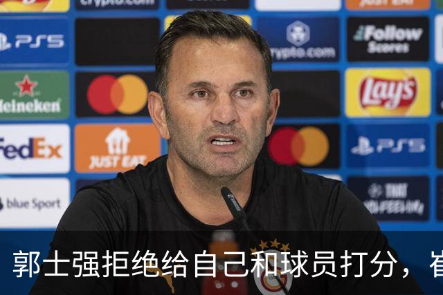 郭士强拒绝给自己和球员打分，崔永熙直面输球问题，胡金秋发声戳心